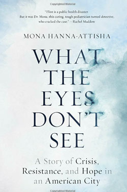 What the Eyes Don't See: A Story of Crisis, Resistance and Hope in an American City by Mona Hanna Atisha